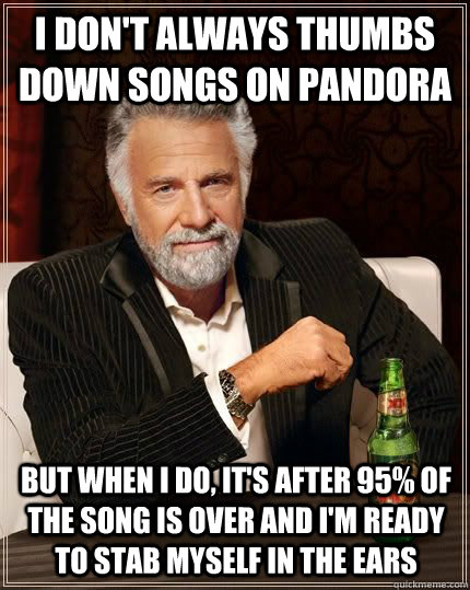 I don't always thumbs down songs on Pandora But when I do, it's after 95% of the song is over and I'm ready to stab myself in the ears - I don't always thumbs down songs on Pandora But when I do, it's after 95% of the song is over and I'm ready to stab myself in the ears  Misc