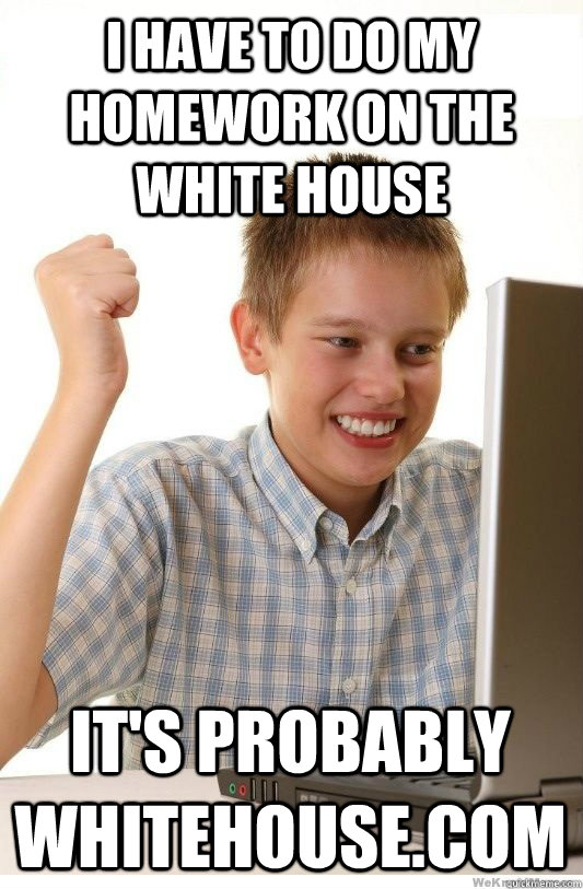 I have to do my homework on the white house it's probably whitehouse.com  First Day On Internet Kid