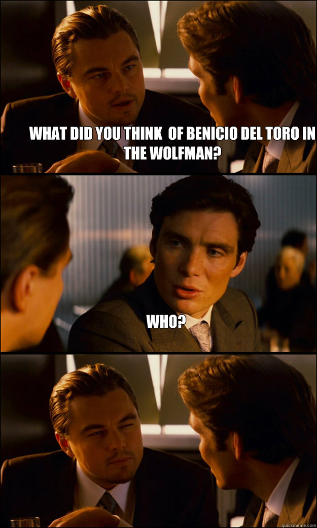 what did you think  of Benicio Del Toro in the wolfman? who?  - what did you think  of Benicio Del Toro in the wolfman? who?   Inception