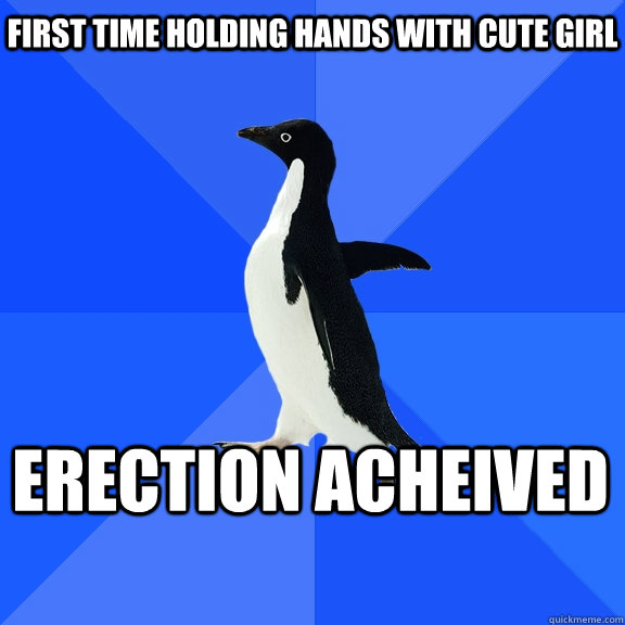 First time holding hands with cute girl erection acheived  Socially Awkward Penguin