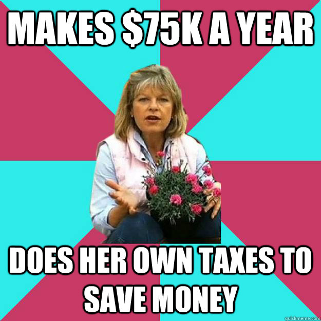 Makes $75k a year does her own taxes to save money - Makes $75k a year does her own taxes to save money  SNOB MOTHER-IN-LAW