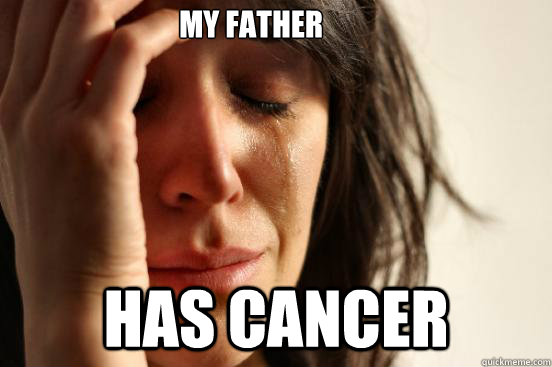 my father has cancer  First World Problems
