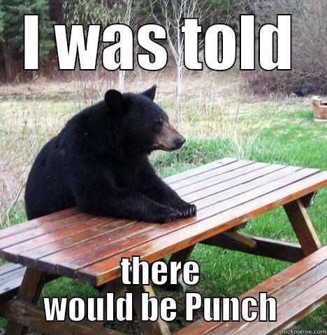 I WAS TOLD THERE WOULD BE PUNCH waiting bear