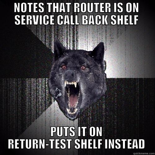 NOTES THAT ROUTER IS ON SERVICE CALL BACK SHELF PUTS IT ON RETURN-TEST SHELF INSTEAD Insanity Wolf