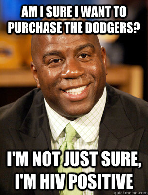 am i sure i want to purchase the dodgers? i'm not just sure, i'm hiv positive  Magic Johnson