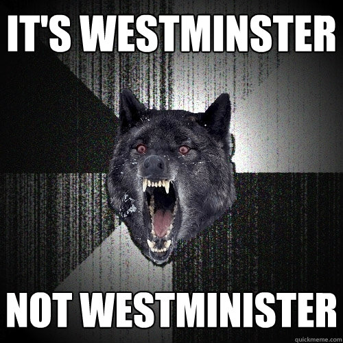 it's westMINster NOT WESTMINISTEr
  Insanity Wolf