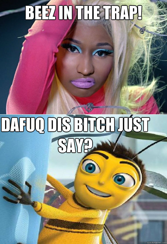 Beez In The Trap! Dafuq Dis Bitch just say?  