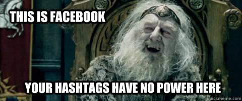 Your hashtags have no power here This is Facebook  You have no power here