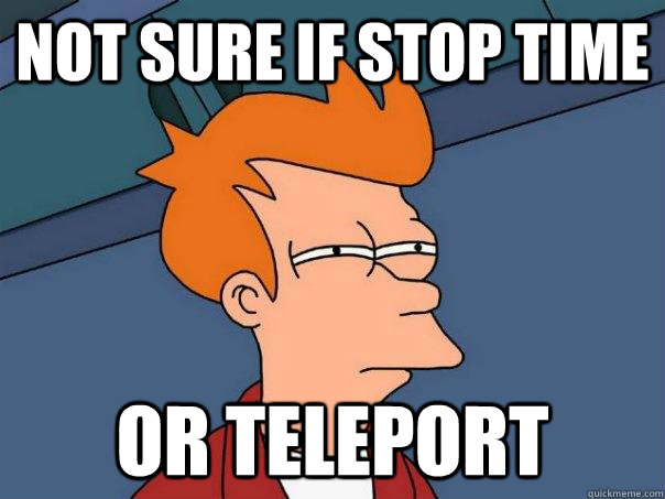 Not sure if stop time Or teleport  Futurama Fry