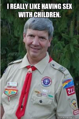 I really like having sex with children. ...  Harmless Scout Leader