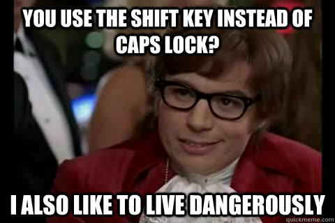 You use the shift key instead of caps lock? I also like to live Dangerously  Dangerously - Austin Powers