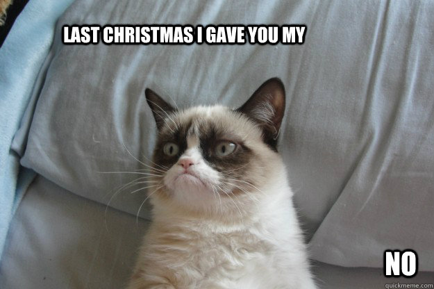         Last Christmas i gave you my no -         Last Christmas i gave you my no  tard grumpy cat