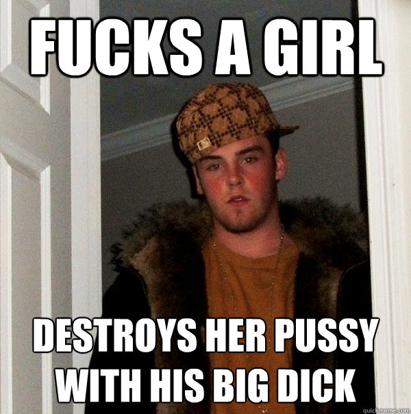 FUCKS A GIRL  DESTROYS HER PUSSY WITH HIS BIG DICK   Scumbag Steve