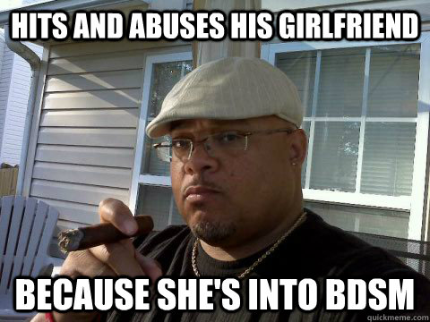 Hits and abuses his girlfriend Because she's into BDSM  Ghetto Good Guy Greg