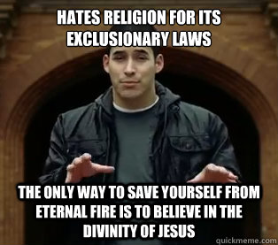 Hates religion for its exclusionary laws  The only way to save yourself from eternal fire is to believe in the divinity of jesus  Scumbag Jefferson Bethke