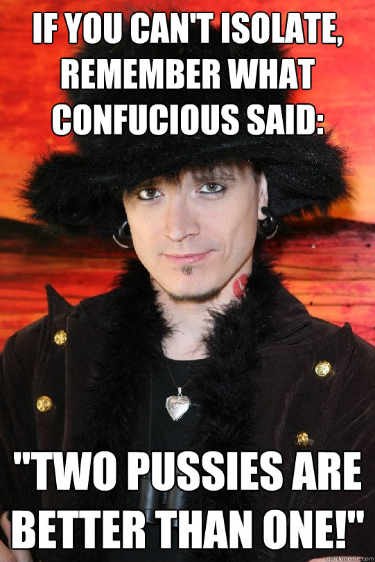 If you can't isolate, remember what Confucious said: 