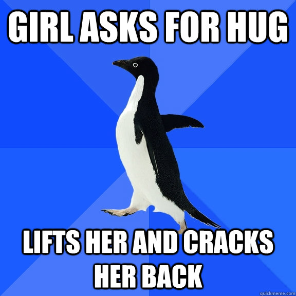 Girl asks for hug lifts her and cracks her back  Socially Awkward Penguin