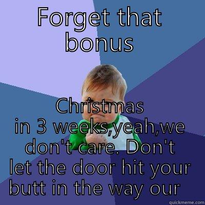 FORGET THAT BONUS CHRISTMAS IN 3 WEEKS,YEAH,WE DON'T CARE. DON'T LET THE DOOR HIT YOUR BUTT IN THE WAY OUR   Success Kid