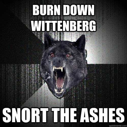 BURN DOWN WITTENBERG SNORT THE ASHES  Insanity Wolf