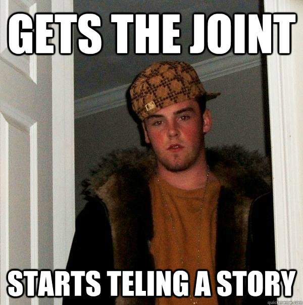 gets the joint starts teling a story - gets the joint starts teling a story  Scumbag Steve