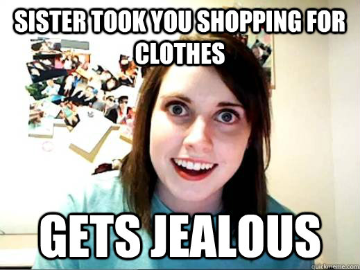 Sister took you shopping for clothes gets jealous - Sister took you shopping for clothes gets jealous  Overly Attached Girlfriend.