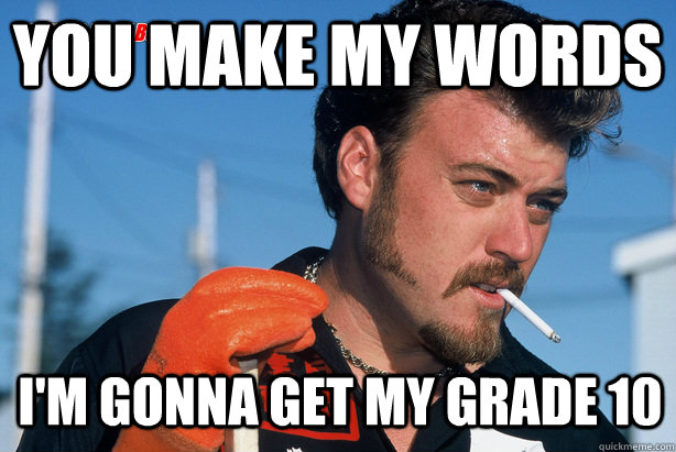 You make my words I'm gonna get my grade 10   Ricky Trailer Park Boys