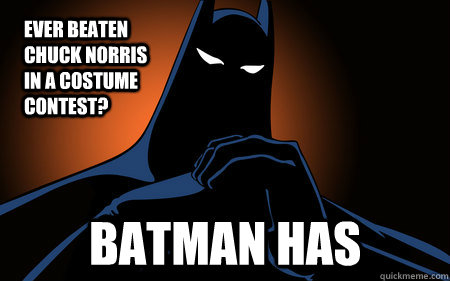 Ever beaten chuck norris in a costume contest? BATMAN HAS  