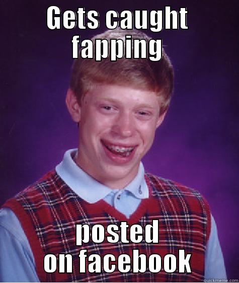 GETS CAUGHT FAPPING POSTED ON FACEBOOK Bad Luck Brian