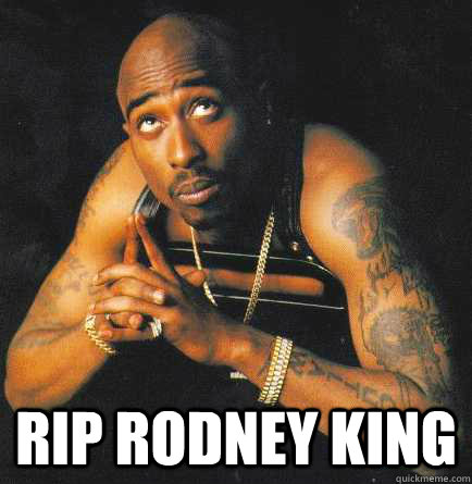  RIP RODNEY KING  RIP RODNEY KING