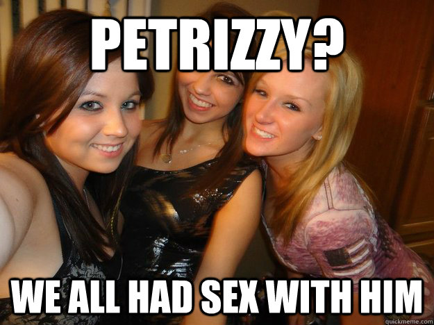 petrizzy? we all had sex with him   College Sluts