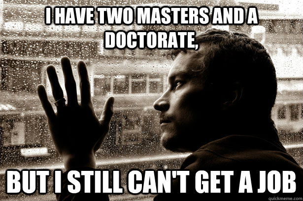 I have two masters and a doctorate, But I still can't get a job - I have two masters and a doctorate, But I still can't get a job  Over-Educated Problems