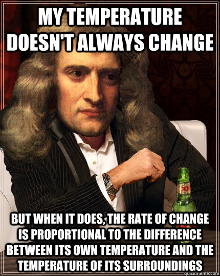 My temperature doesn't always change But when it does, the rate of change is proportional to the difference between its own temperature and the temperature of its surroundings - My temperature doesn't always change But when it does, the rate of change is proportional to the difference between its own temperature and the temperature of its surroundings  The Most Interesting Isaac Newton