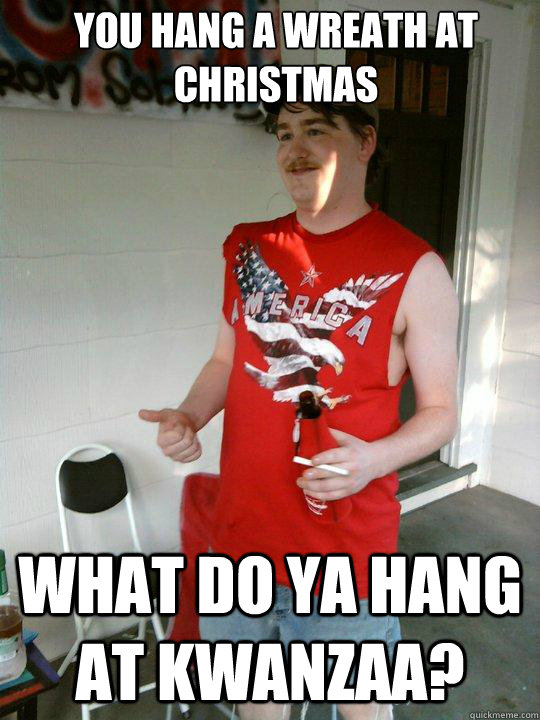 You hang a wreath at christmas what do ya hang at Kwanzaa?  Redneck Randal