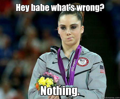 Hey babe what's wrong? Nothing. - Hey babe what's wrong? Nothing.  McKayla Maroney is NOT Impressed!