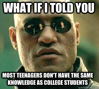 what if i told you Most teenagers don't have the same knowledge as college students  Matrix Morpheus