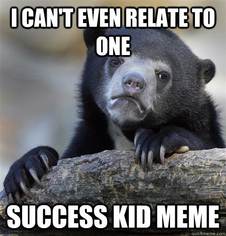 I can't even relate to one Success Kid meme  Confession Bear