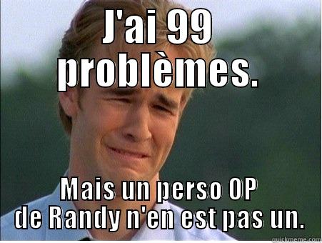 J'AI 99 PROBLÈMES. MAIS UN PERSO OP DE RANDY N'EN EST PAS UN. 1990s Problems