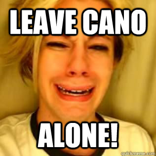 Leave cano Alone!  