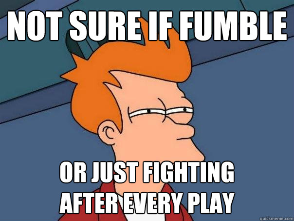 Not sure if fumble or just fighting
after every play  Futurama Fry