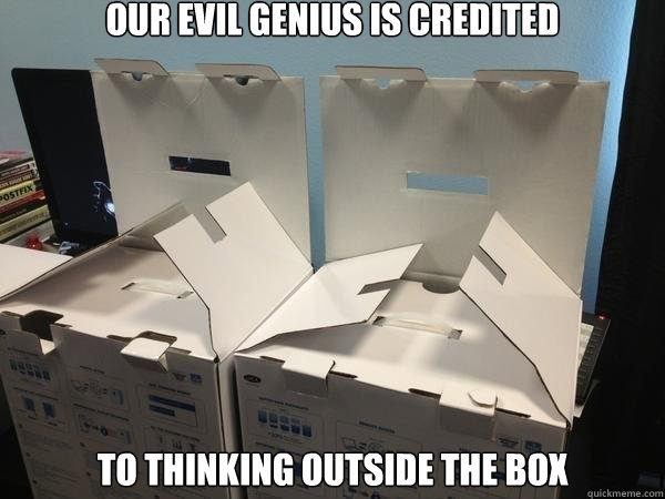 our evil genius is credited to thinking outside the box - our evil genius is credited to thinking outside the box  Conspiring Boxes