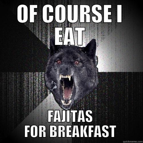 OF COURSE I EAT FAJITAS FOR BREAKFAST Insanity Wolf