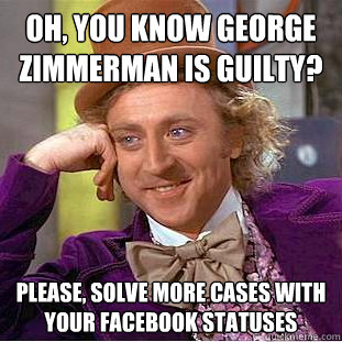 Oh, You know George Zimmerman is guilty? Please, solve more cases with your facebook statuses  Creepy Wonka