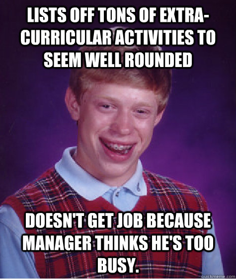 Lists off tons of extra-curricular activities to seem well rounded doesn't get job because manager thinks he's too busy.   Bad Luck Brian