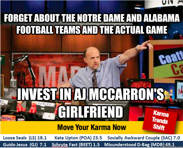 forget about the notre dame and alabama football teams and the actual game invest in Aj mccarron's girlfriend - forget about the notre dame and alabama football teams and the actual game invest in Aj mccarron's girlfriend  Jim Kramer with updated ticker