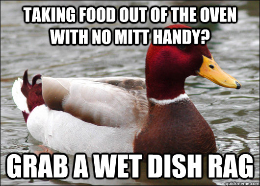 Taking food out of the oven with no mitt handy? Grab a wet dish rag  Malicious Advice Mallard