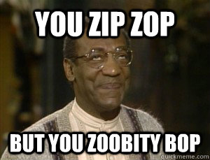 YOU ZIP ZOP BUT YOU ZOOBITY BOP - YOU ZIP ZOP BUT YOU ZOOBITY BOP  billcosby