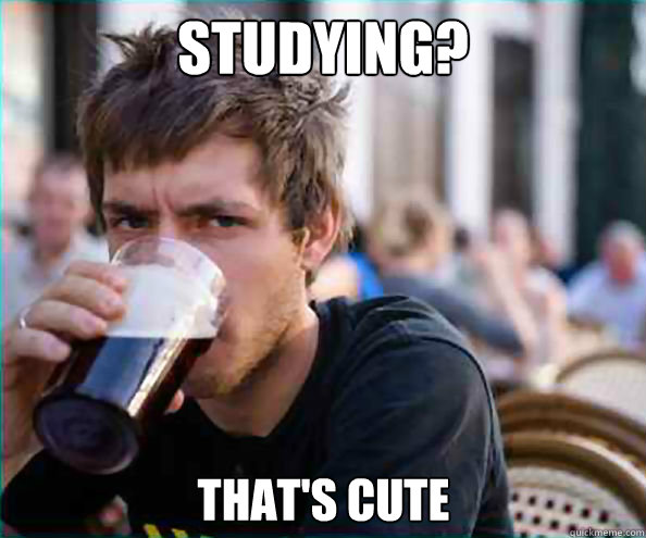 Studying? that's cute  Lazy College Senior