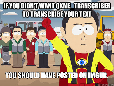 If you didn't want qkme_transcriber to transcribe your text You should have posted on Imgur.  Captain Hindsight