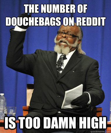 the number of douchebags on reddit is too damn high  The Rent Is Too Damn High