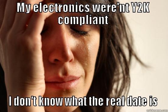 MY ELECTRONICS WERE'NT Y2K COMPLIANT I DON'T KNOW WHAT THE REAL DATE IS First World Problems